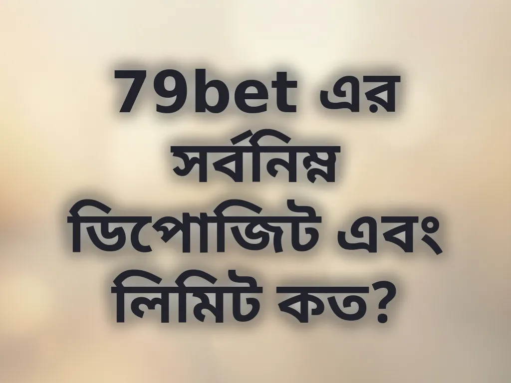 79bet এর সর্বনিম্ন ডিপোজিট এবং লিমিট কত?