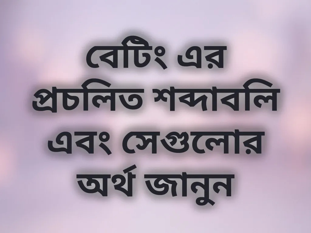 বেটিং এর প্রচলিত শব্দাবলি এবং সেগুলোর অর্থ জানুন