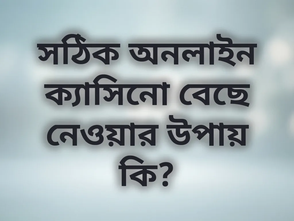 সঠিক অনলাইন ক্যাসিনো বেছে নেওয়ার উপায় কি?