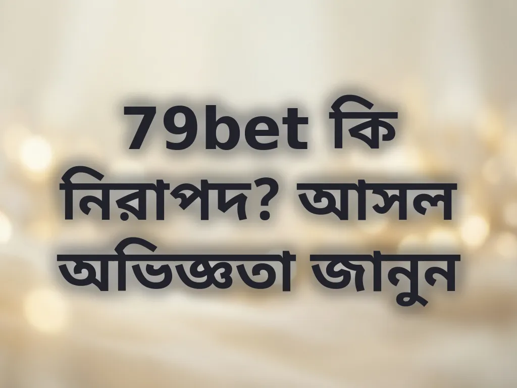79bet কি নিরাপদ? আসল অভিজ্ঞতা জানুন